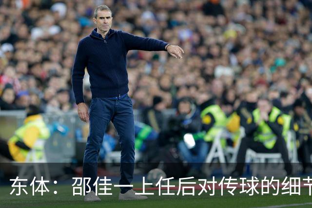 东体：邵佳一上任后对传球的细节要求严格，这关乎国足转换效率