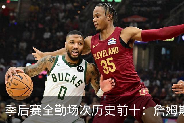 季后赛全勤场次历史前十：詹姆斯302场第一 帕克霍里邓肯马龙前五