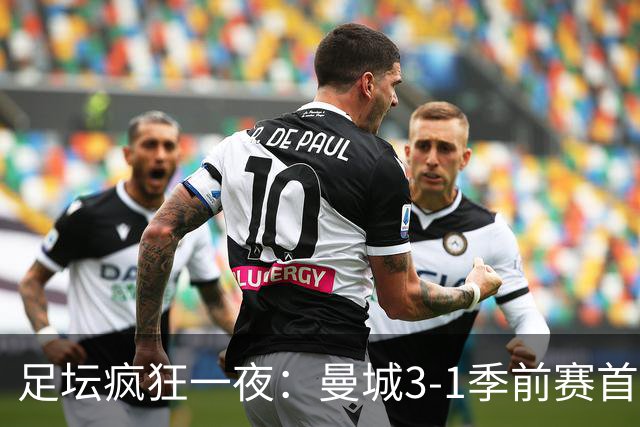 足坛疯狂一夜：曼城3-1季前赛首胜，切尔西0-1+阿隆索上任2连败，米兰1-1国米
