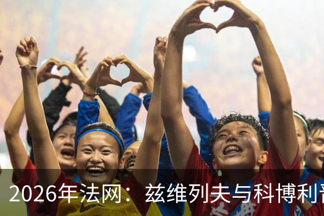 2026年法网：兹维列夫与科博利晋级男单决赛